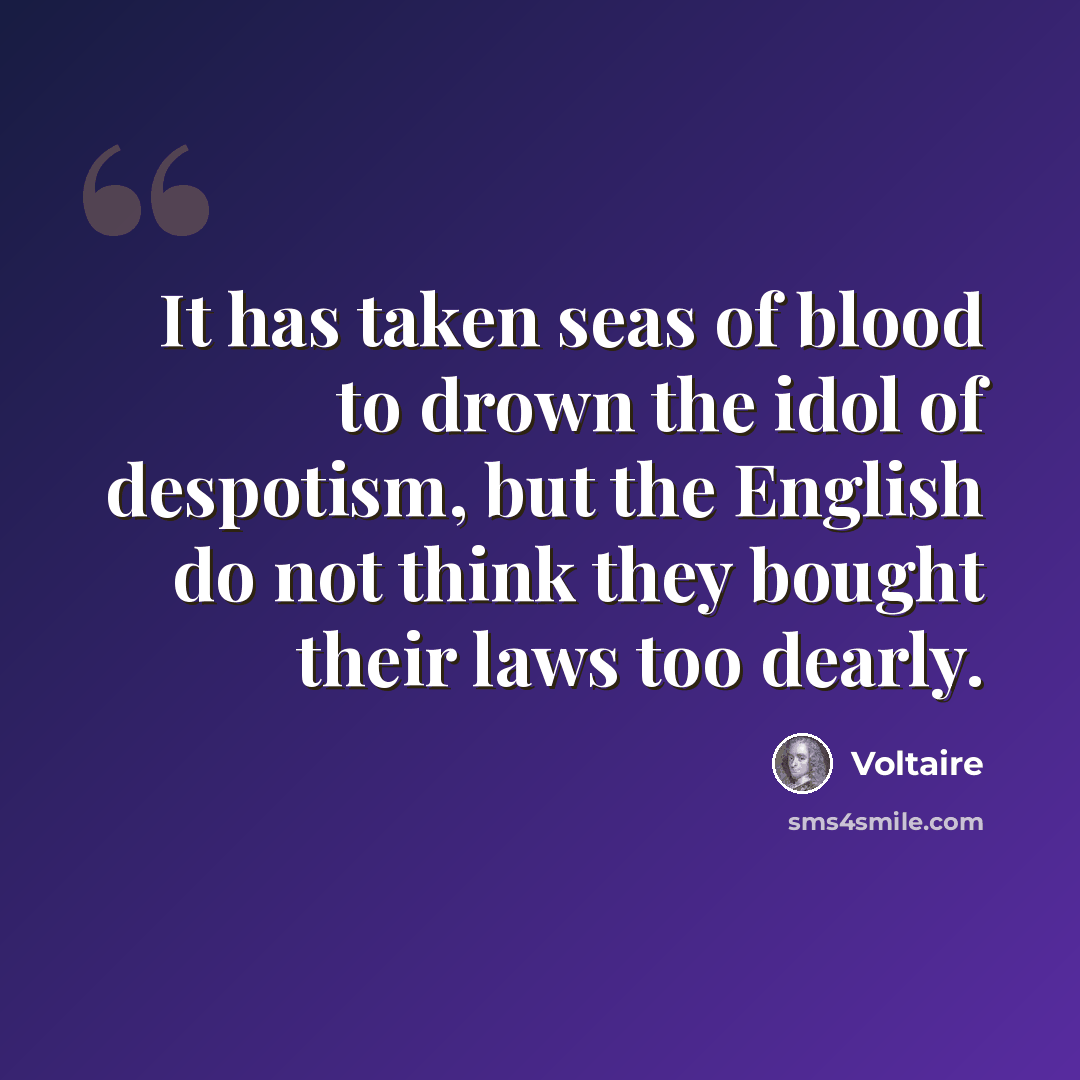 “It has taken seas of blood to drown the idol of despotism, but the English do not think they bought their laws too dearly.” quote by Voltaire
