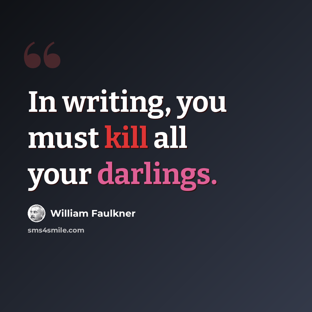 “In writing, you must kill all your darlings.” quote by William Faulkner