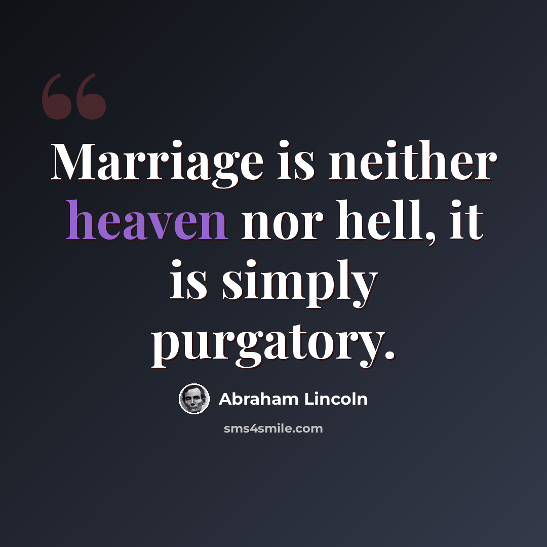 “Marriage is neither heaven nor hell, it is simply purgatory.” quote by Abraham Lincoln