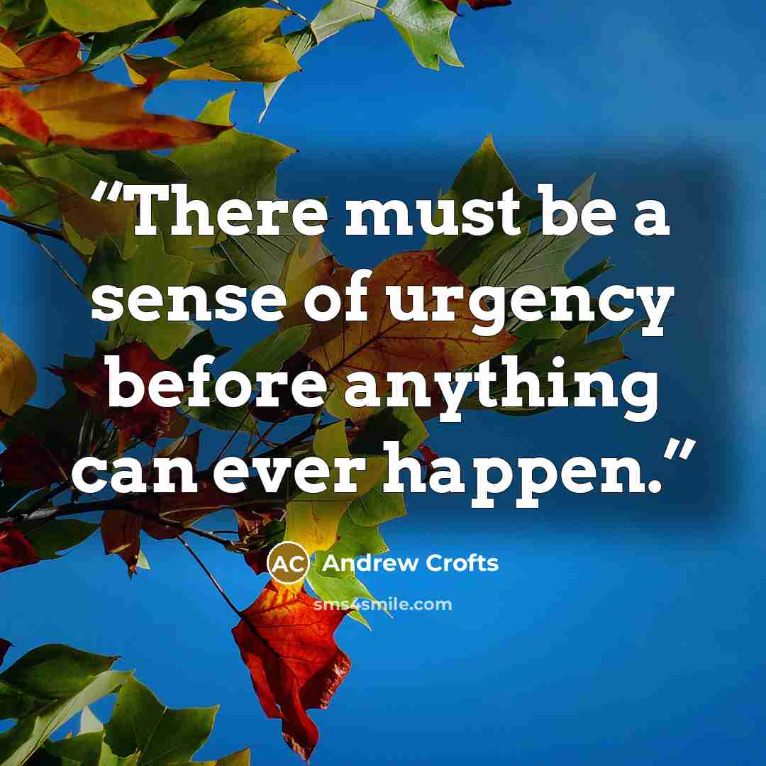 “There must be a sense of urgency before anything can ever happen.” quote by Andrew Crofts
