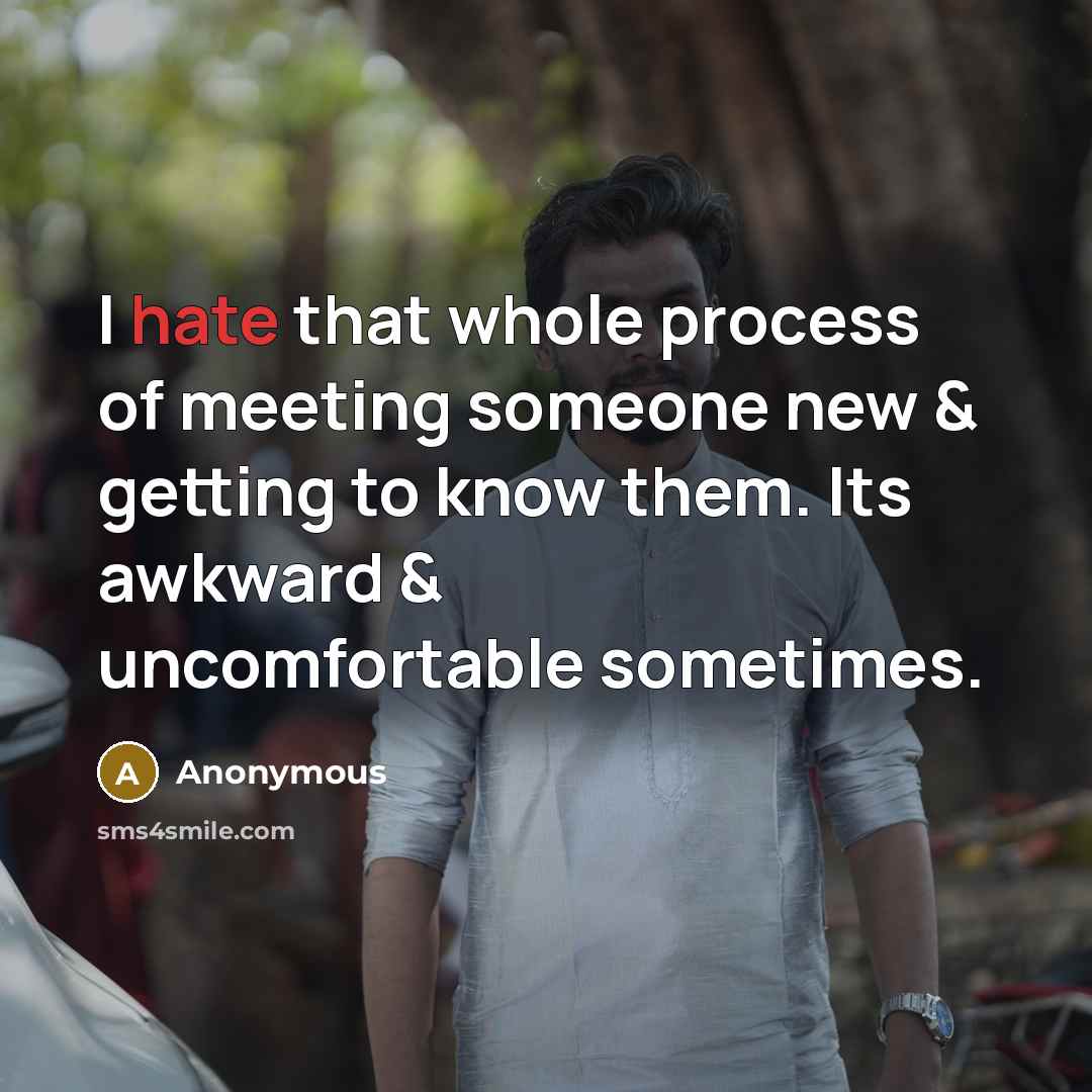 “I hate that whole process of meeting someone new & getting to know them. Its awkward & uncomfortable sometimes.” quote by Anonymous