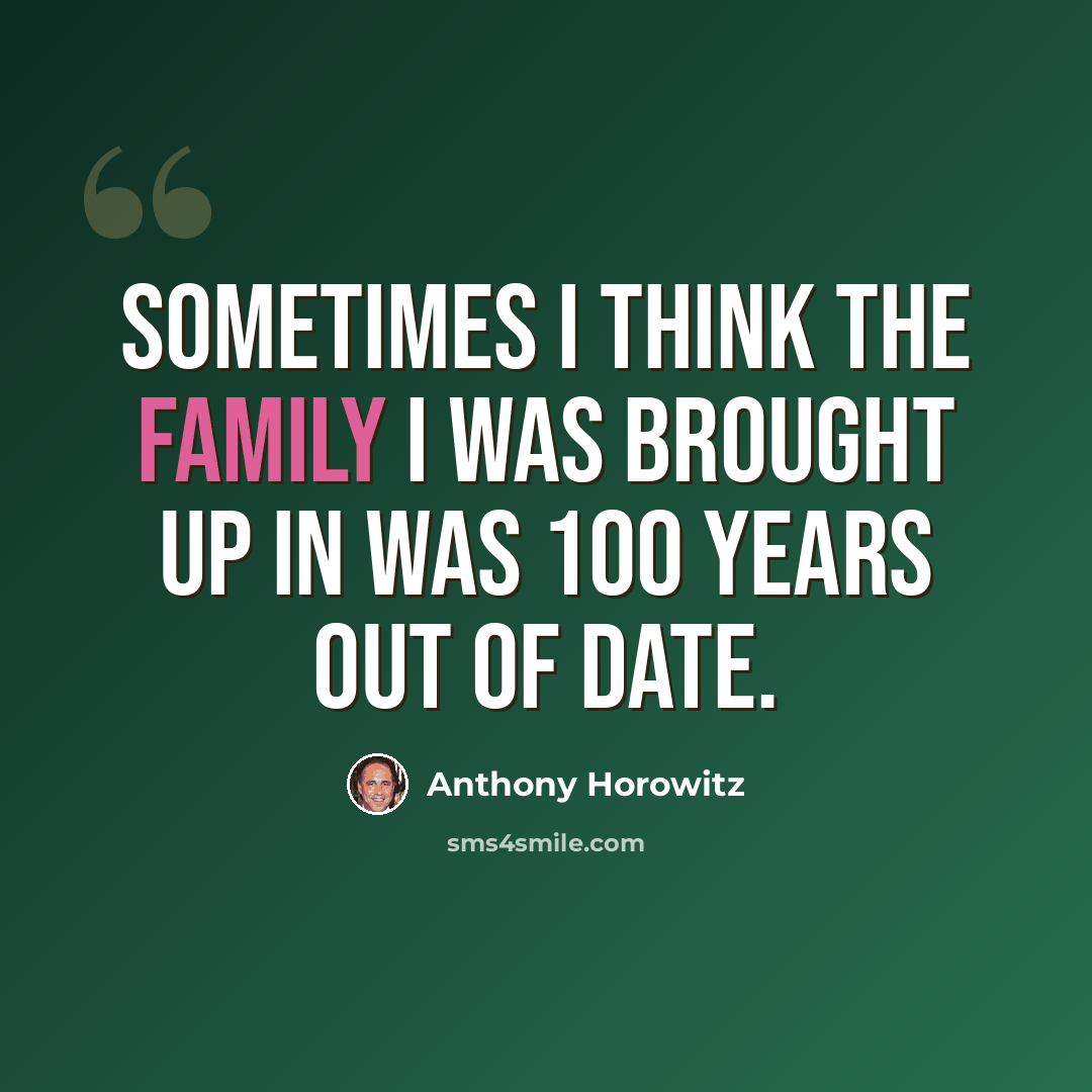 “Sometimes I think the family I was brought up in was 100 years out of date.” quote by Anthony Horowitz
