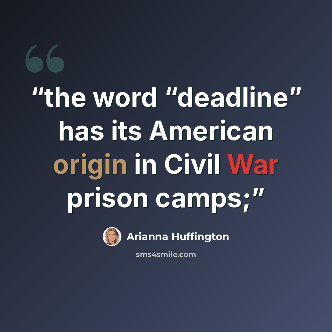 “the word “deadline” has its American origin in Civil War prison camps;” quote by Arianna Huffington