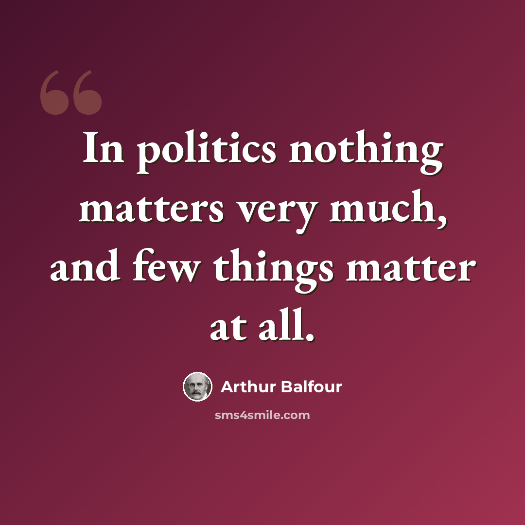 “In politics nothing matters very much, and few things matter at all.” quote by Arthur Balfour