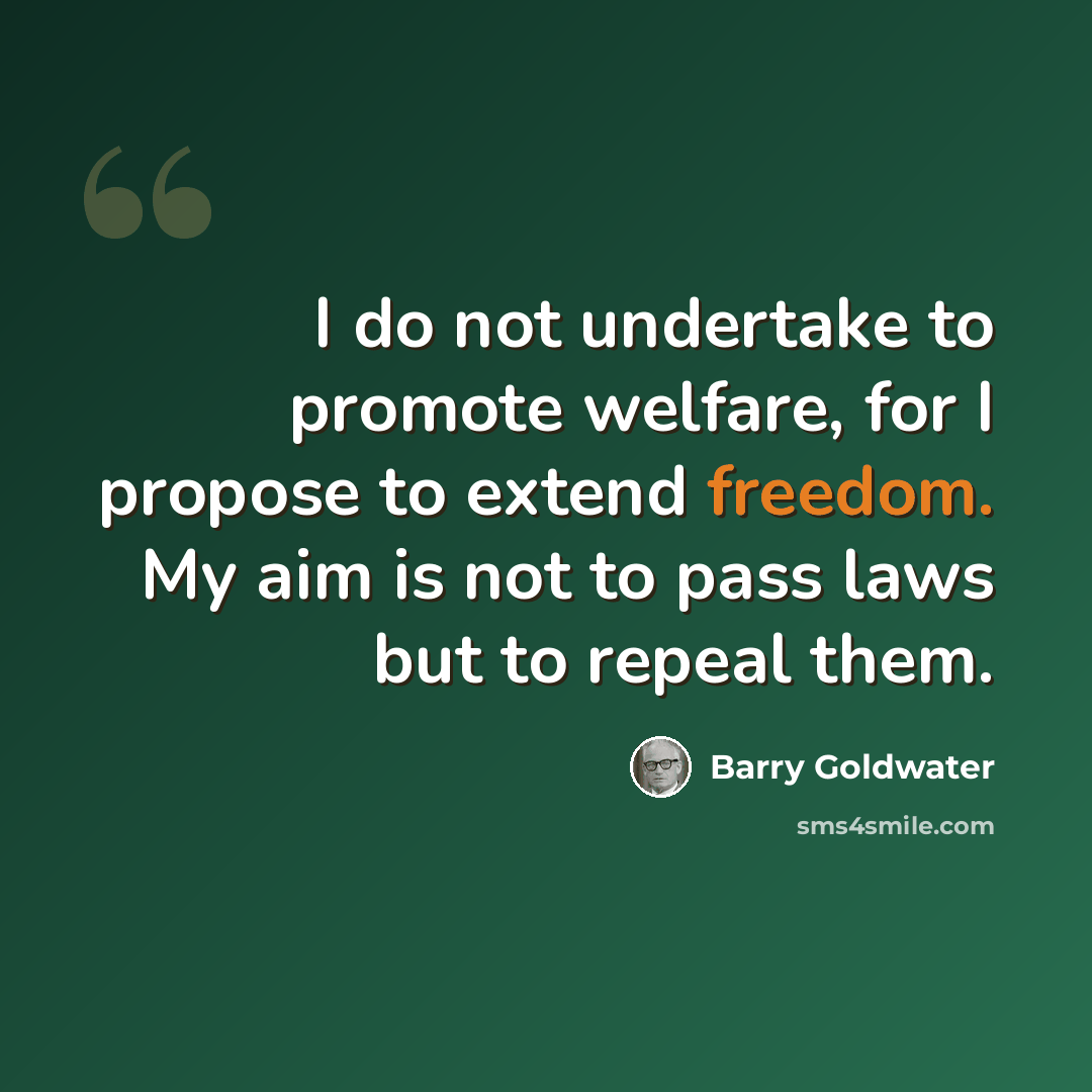 “I do not undertake to promote welfare, for I propose to extend freedom. My aim is not to pass laws but to repeal them.” quote by Barry Goldwater