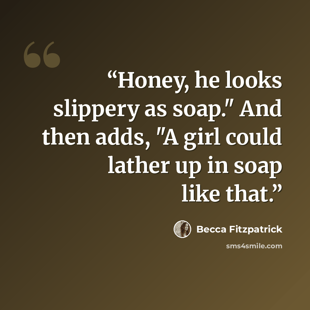 “Honey, he looks slippery as soap." And then adds, "A girl could lather up in soap like that.” quote by Becca Fitzpatrick