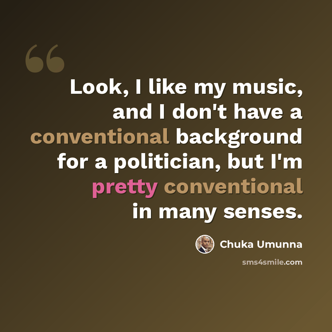 “Look, I like my music, and I don't have a conventional background for a politician, but I'm pretty conventional in many senses.” quote by Chuka Umunna