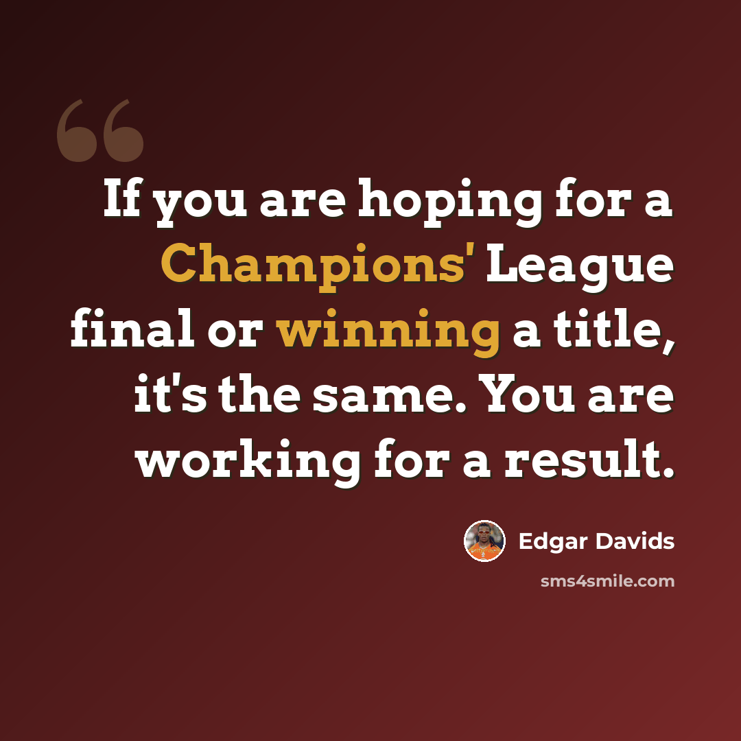 “If you are hoping for a Champions' League final or winning a title, it's the same. You are working for a result.” quote by Edgar Davids