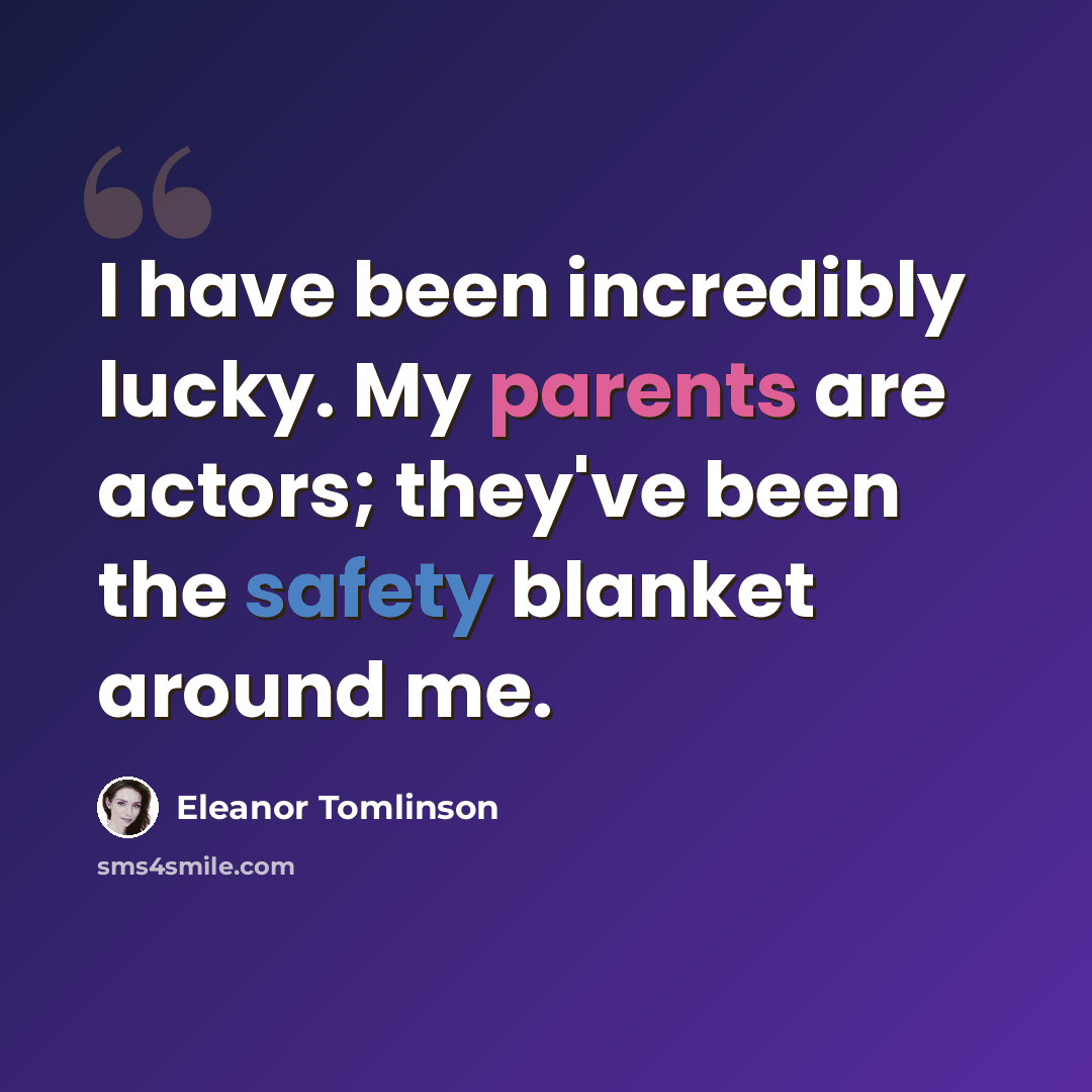 “I have been incredibly lucky. My parents are actors; they've been the safety blanket around me.” quote by Eleanor Tomlinson