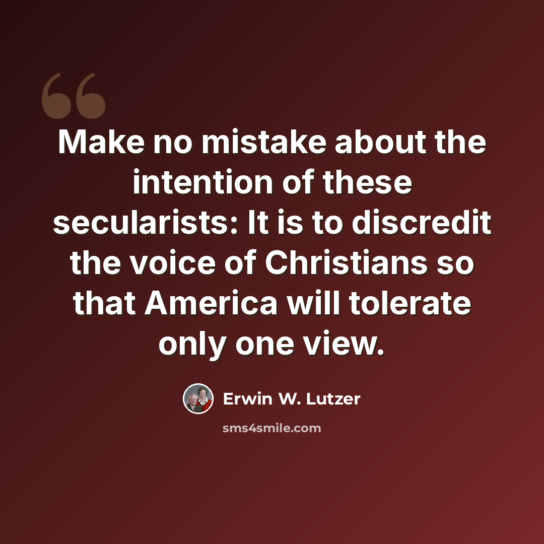 “Make no mistake about the intention of these secularists: It is to discredit the voice of Christians so that America will tolerate only one view.” quote by Erwin W. Lutzer
