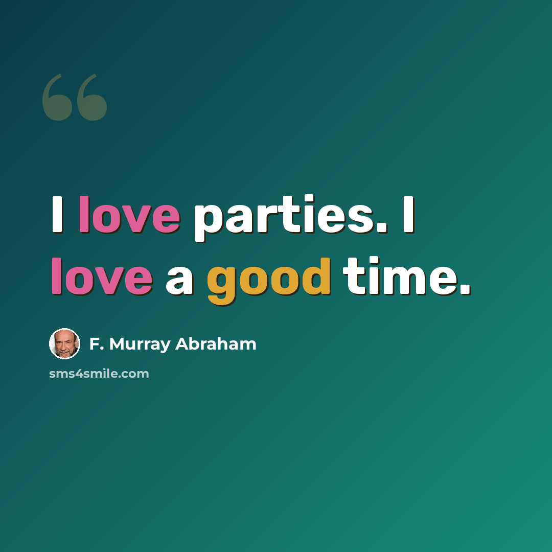 “I love parties. I love a good time.” quote by F. Murray Abraham