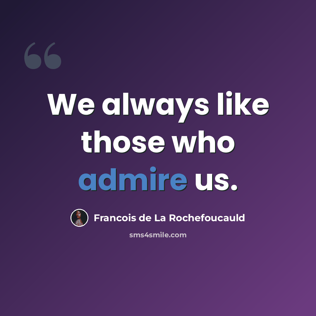 “We always like those who admire us.” quote by Francois de La Rochefoucauld
