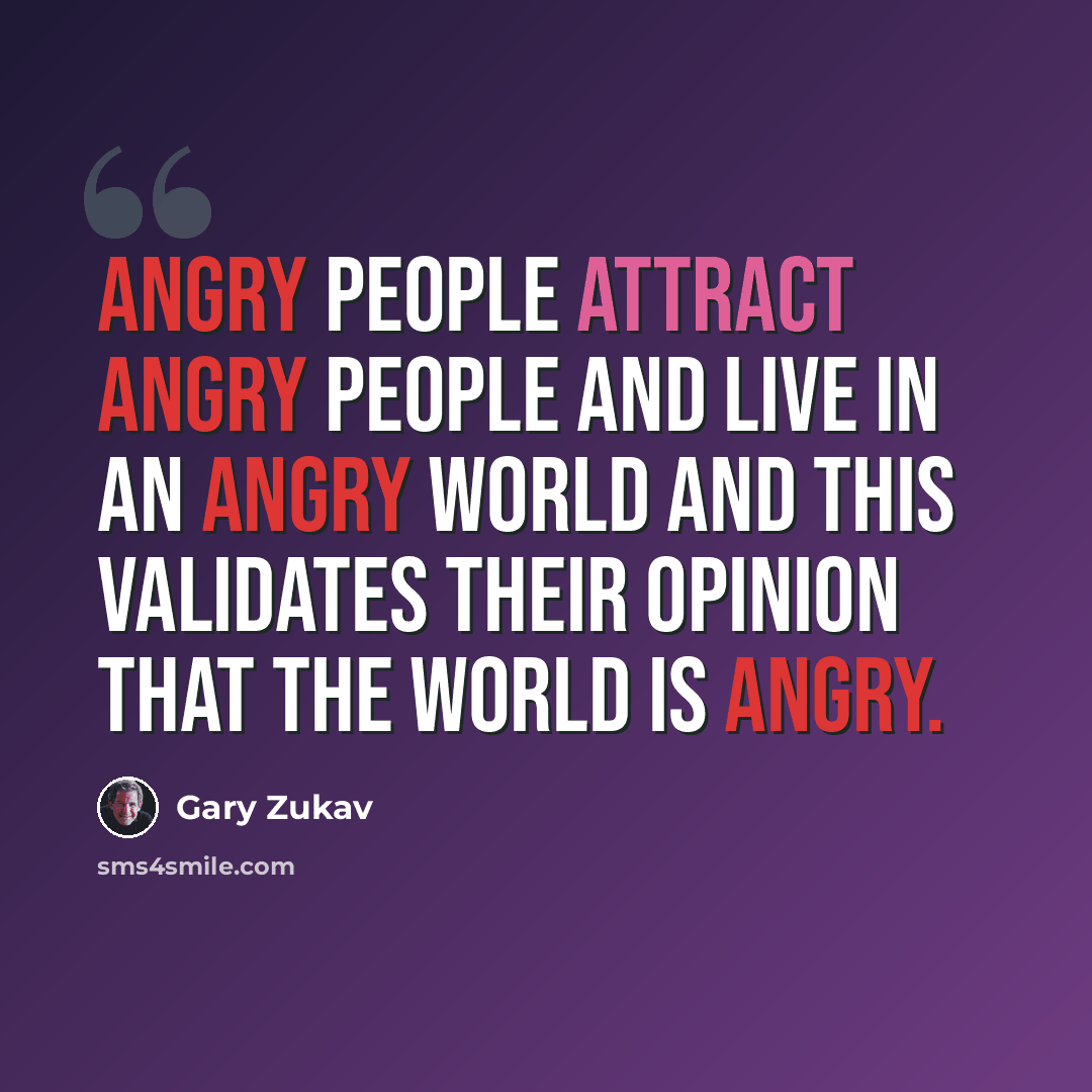 “Angry people attract angry people and live in an angry world and this validates their opinion that the world is angry.” quote by Gary Zukav