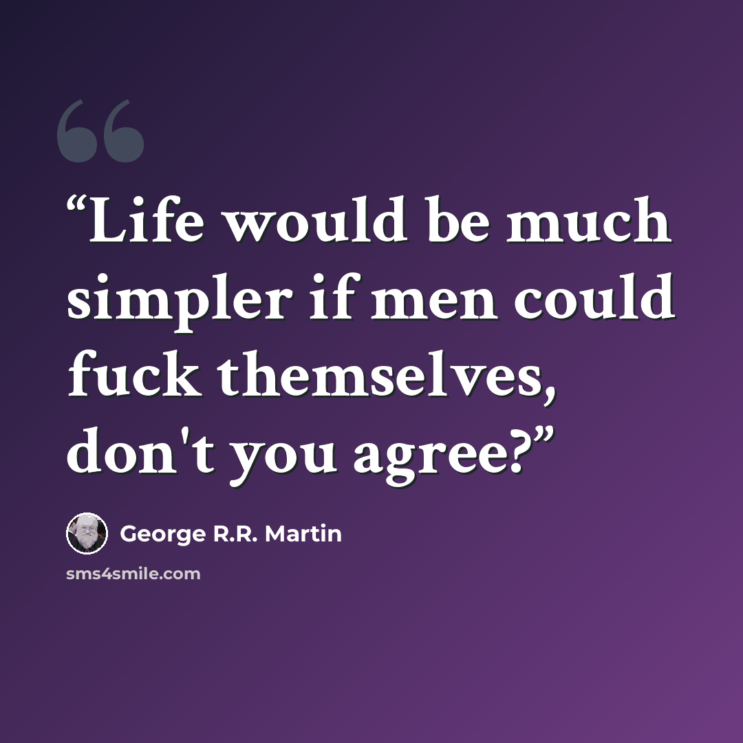 “Life would be much simpler if men could fuck themselves, don't you agree?” quote by George R.R. Martin