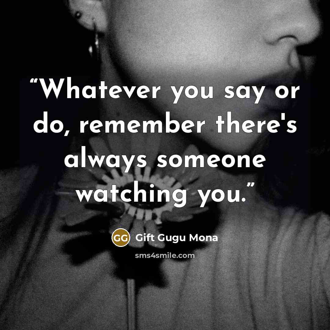 “Whatever you say or do, remember there's always someone watching you.” quote by Gift Gugu Mona