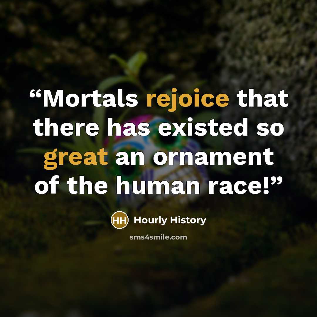 “Mortals rejoice that there has existed so great an ornament of the human race!” quote by Hourly History