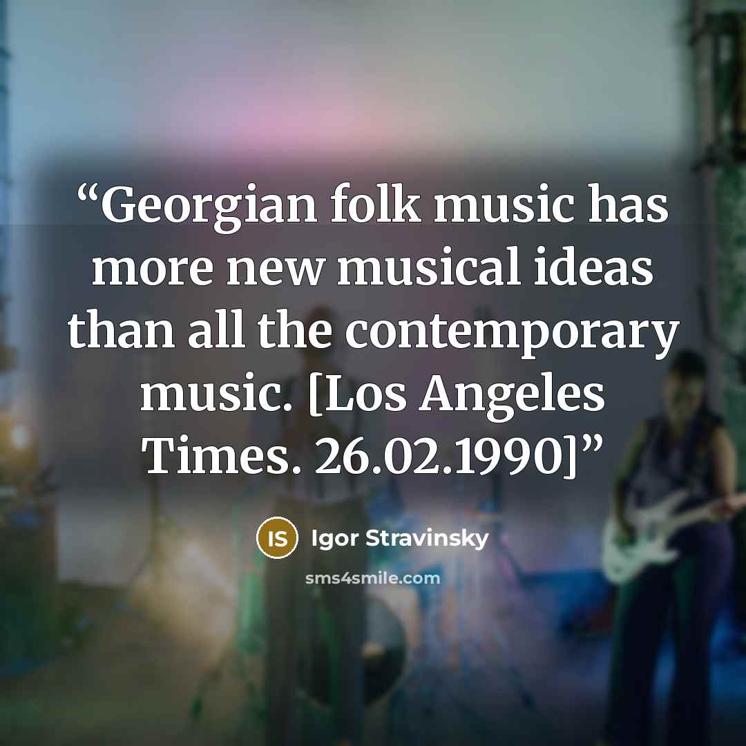“Georgian folk music has more new musical ideas than all the contemporary music. [Los Angeles Times. 26.02.1990]” quote by Igor Stravinsky