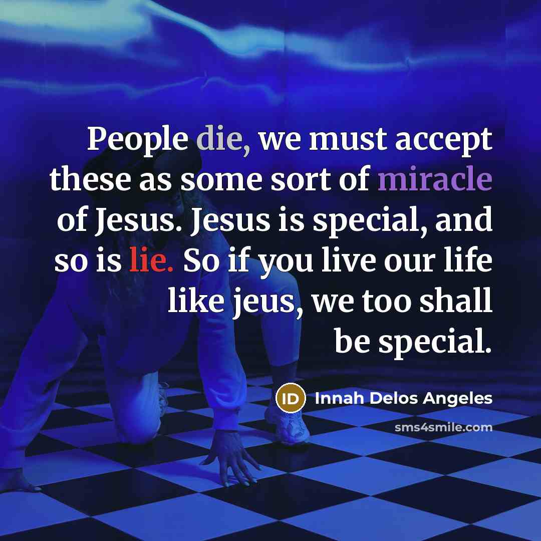 “People die, we must accept these as some sort of miracle of Jesus. Jesus is special, and so is lie. So if you live our life like jeus, we too shall be special.” quote by Innah Delos Angeles