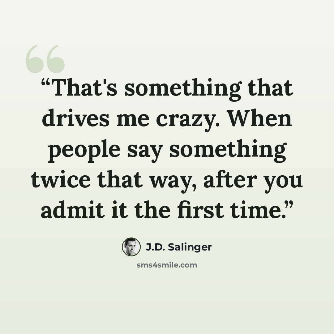 “That's something that drives me crazy. When people say something twice that way, after you admit it the first time.” quote by J.D. Salinger