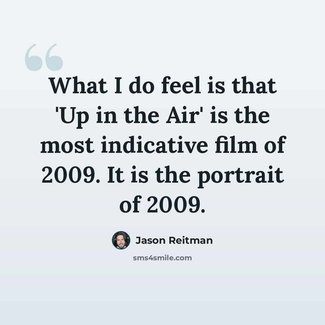 “What I do feel is that 'Up in the Air' is the most indicative film of 2009. It is the portrait of 2009.” quote by Jason Reitman