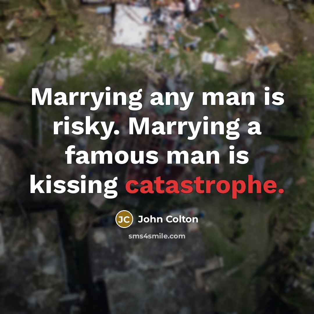 “Marrying any man is risky. Marrying a famous man is kissing catastrophe.” quote by John Colton