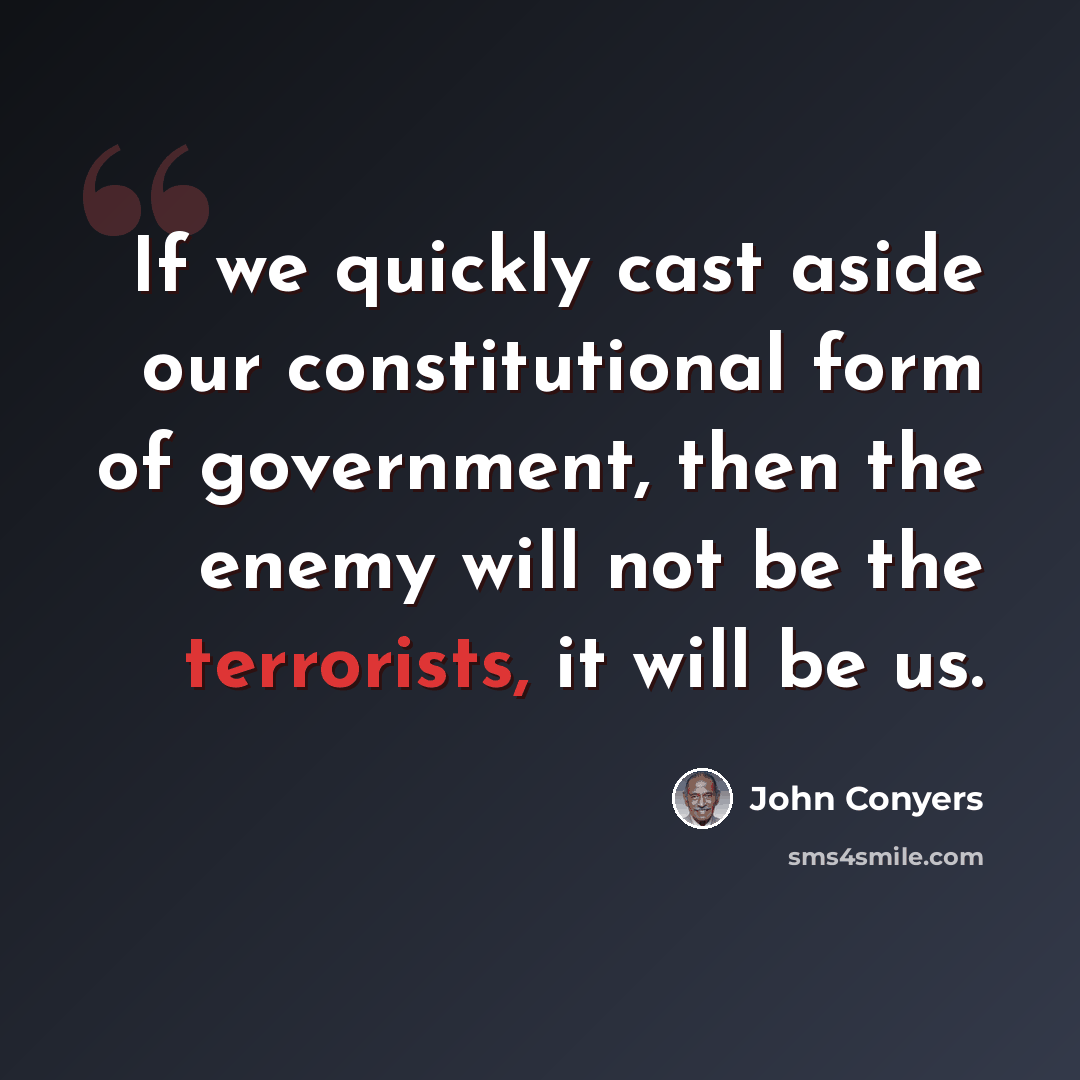 “If we quickly cast aside our constitutional form of government, then the enemy will not be the terrorists, it will be us.” quote by John Conyers