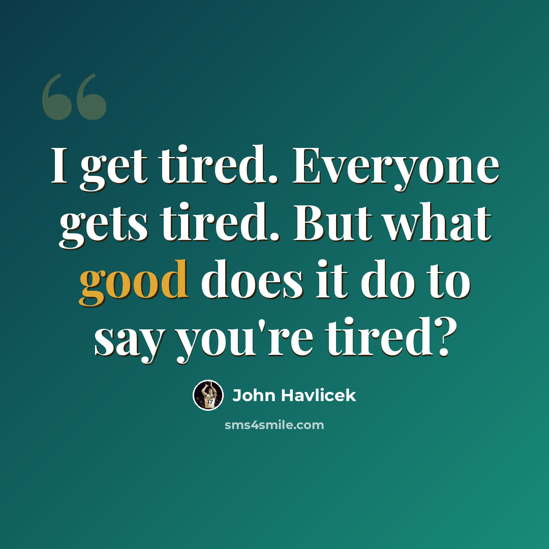 “I get tired. Everyone gets tired. But what good does it do to say you're tired?” quote by John Havlicek