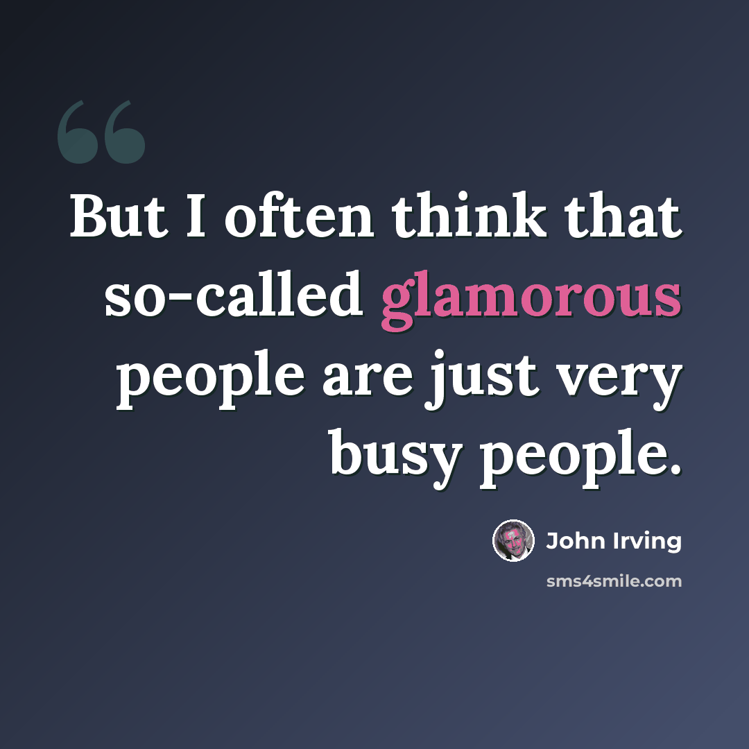 “But I often think that so-called glamorous people are just very busy people.” quote by John Irving