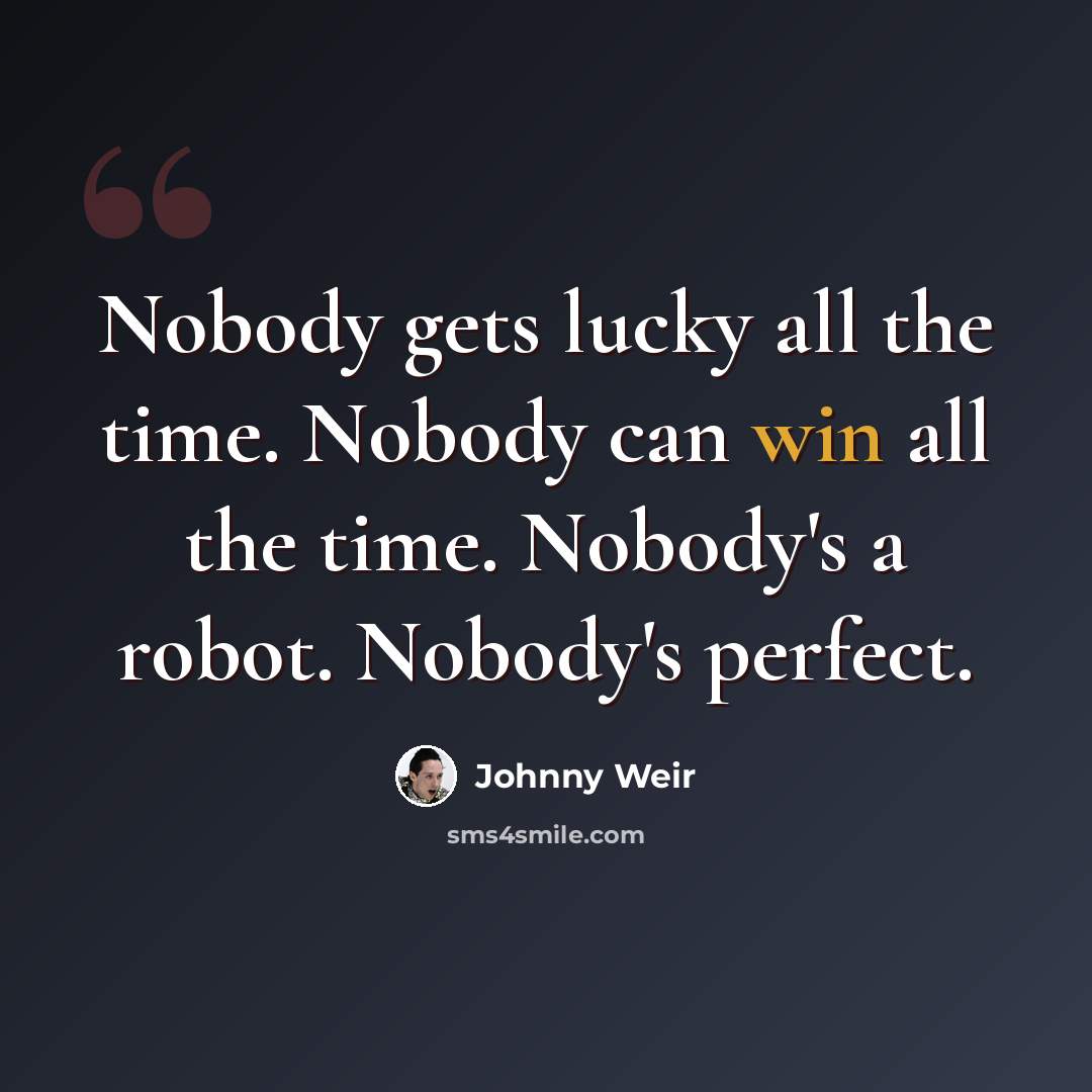 “Nobody gets lucky all the time. Nobody can win all the time. Nobody's a robot. Nobody's perfect.” quote by Johnny Weir