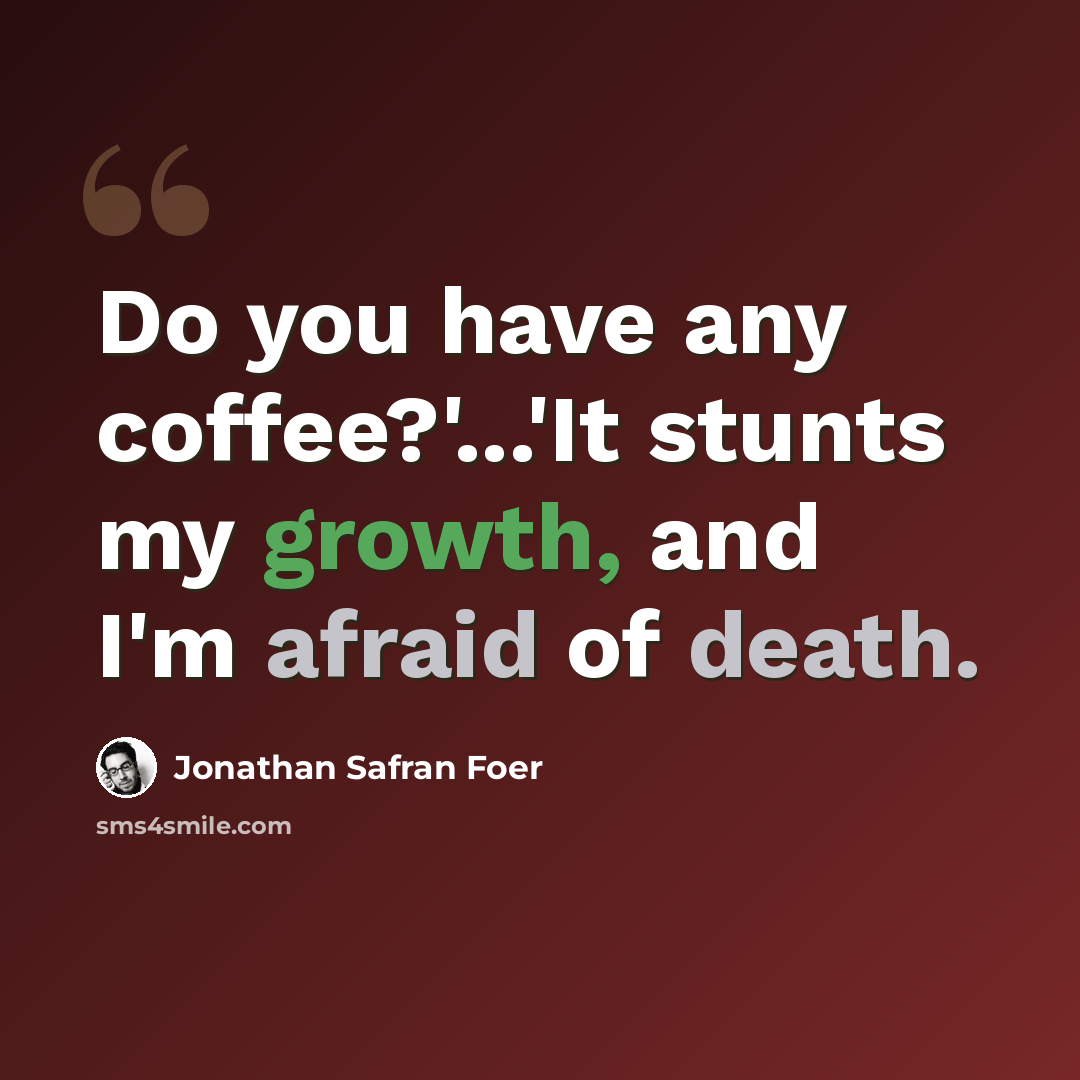 “Do you have any coffee?'...'It stunts my growth, and I'm afraid of death.” quote by Jonathan Safran Foer