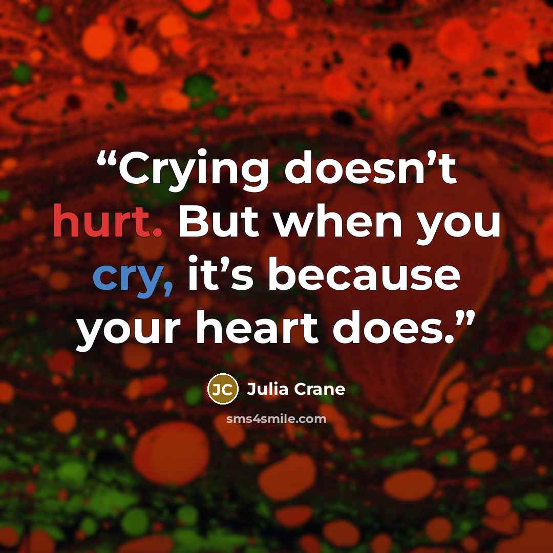 “Crying doesn’t hurt. But when you cry, it’s because your heart does.” quote by Julia Crane