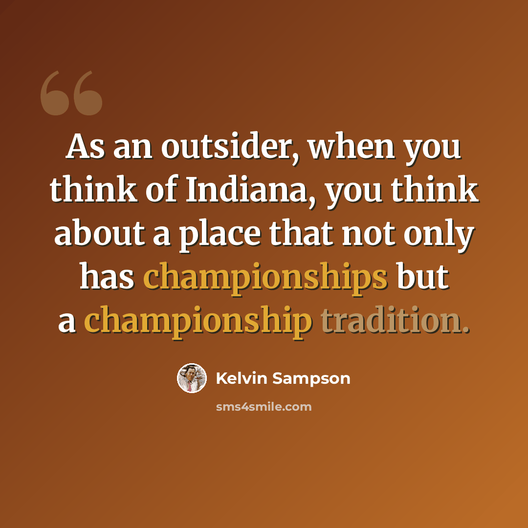 “As an outsider, when you think of Indiana, you think about a place that not only has championships but a championship tradition.” quote by Kelvin Sampson