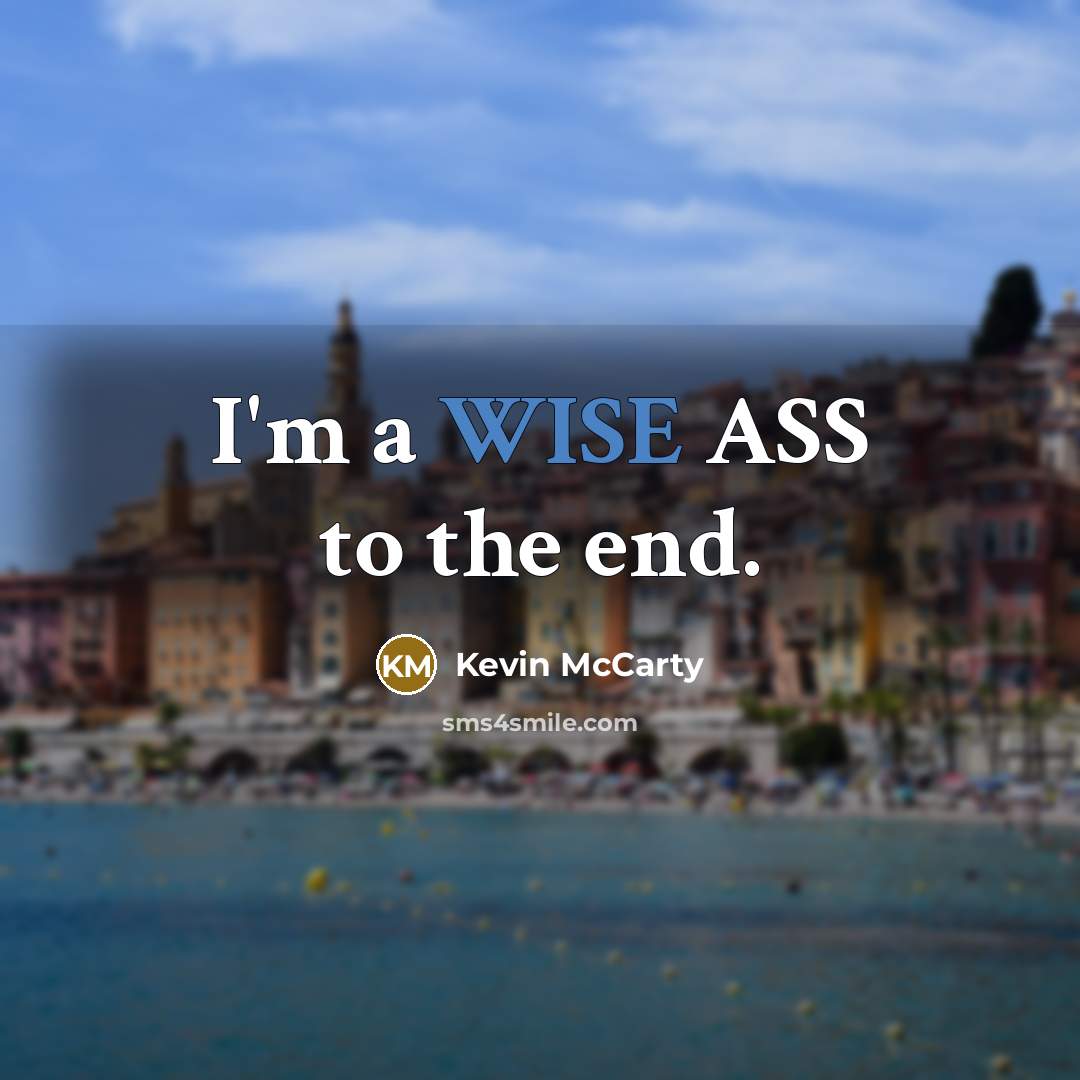“I'm a WISE ASS to the end.” quote by Kevin McCarty