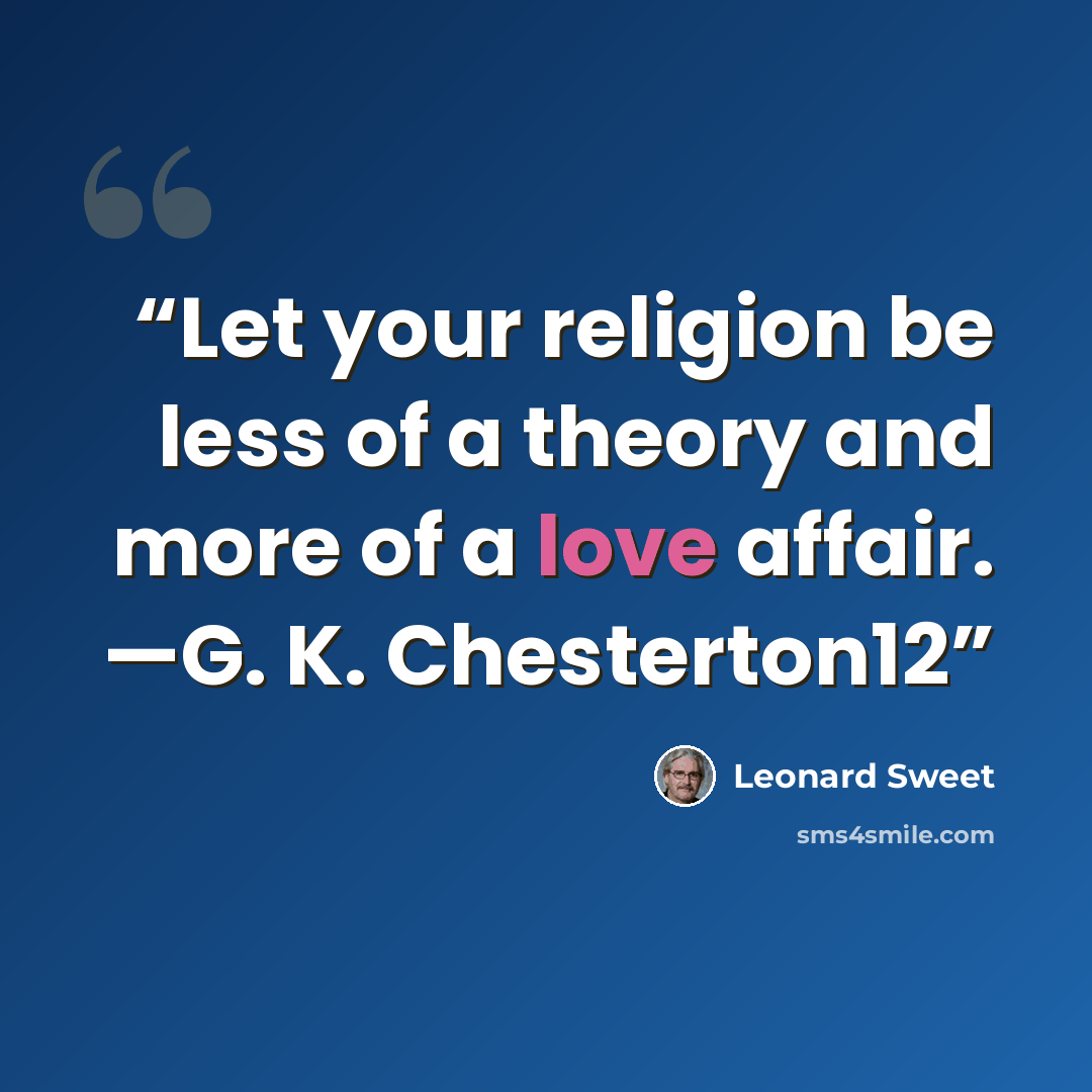 “Let your religion be less of a theory and more of a love affair. —G. K. Chesterton12” quote by Leonard Sweet