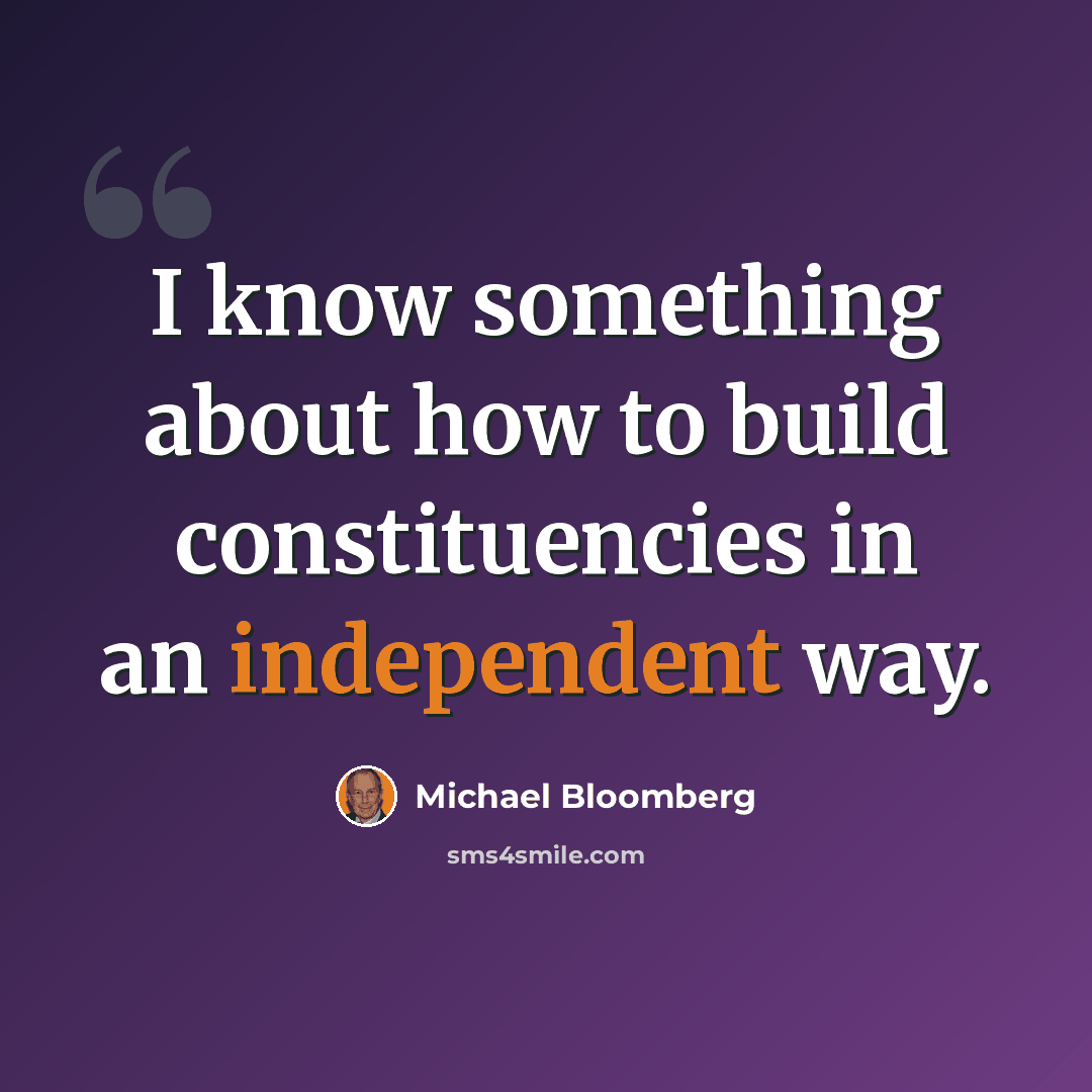“I know something about how to build constituencies in an independent way.” quote by Michael Bloomberg