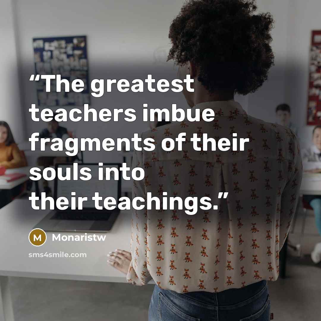 “The greatest teachers imbue fragments of their souls into their teachings.” quote by Monaristw