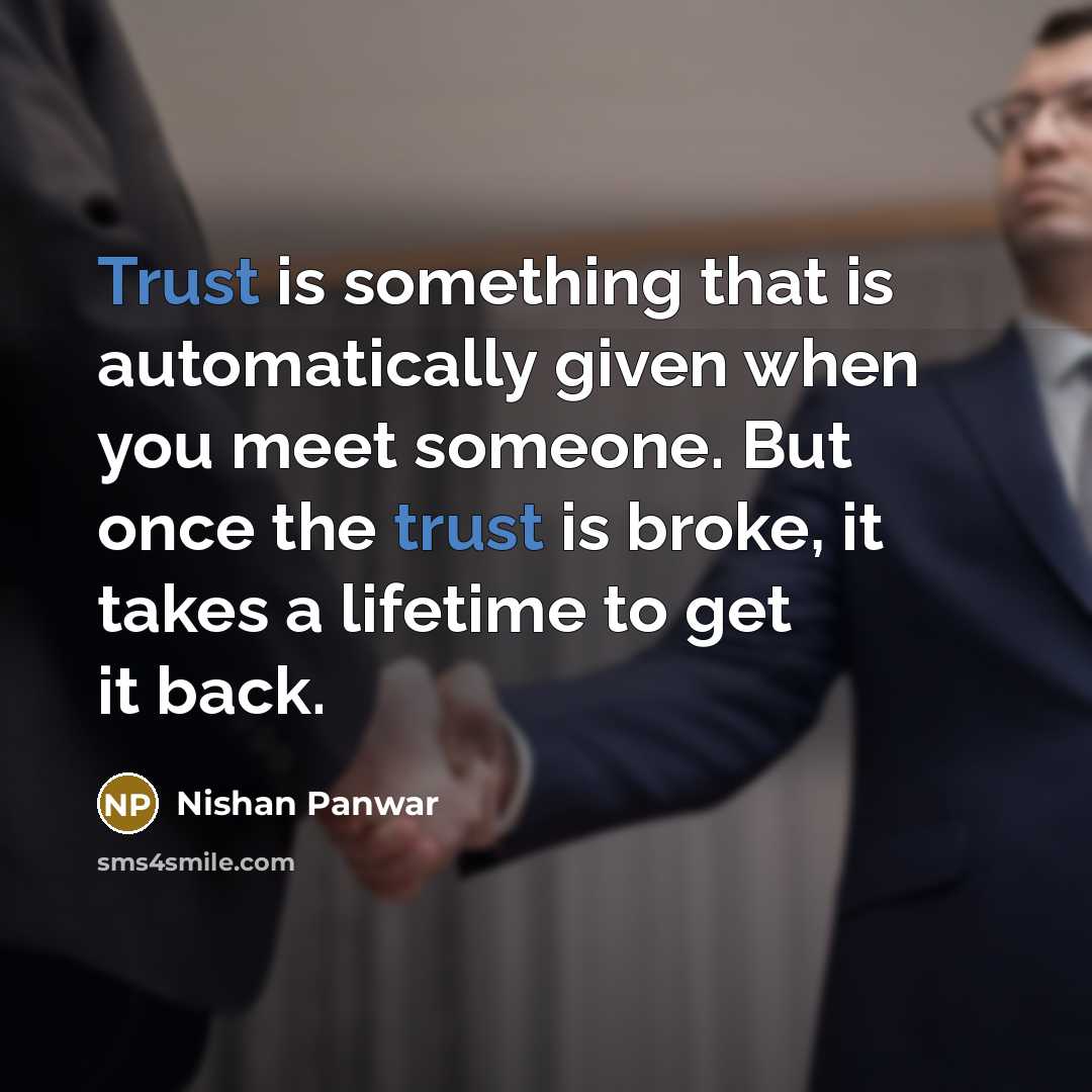 “Trust is something that is automatically given when you meet someone. But once the trust is broke, it takes a lifetime to get it back.” quote by Nishan Panwar