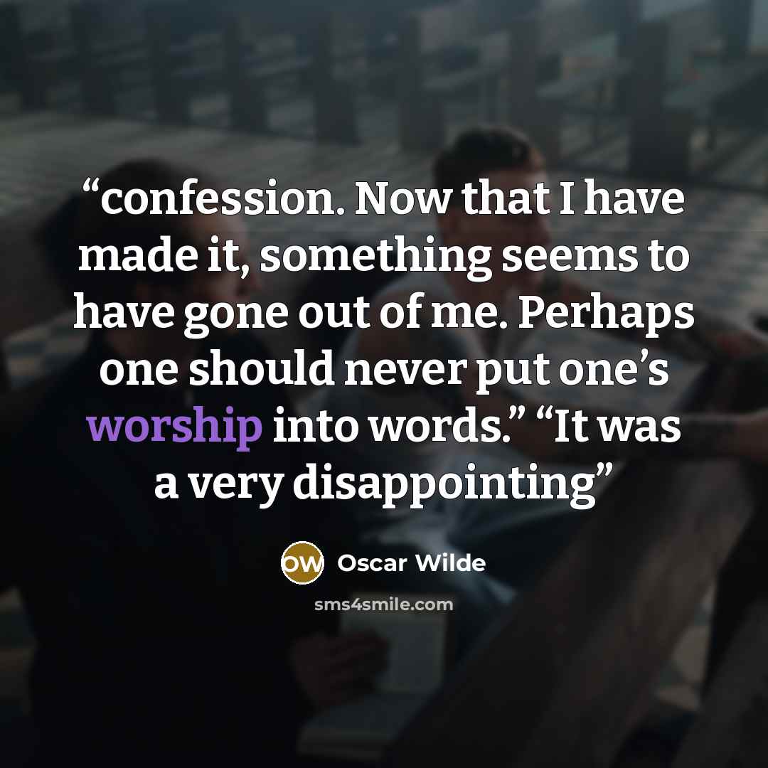 “confession. Now that I have made it, something seems to have gone out of me. Perhaps one should never put one’s worship into words.” “It was a very disappointing” quote by Oscar Wilde