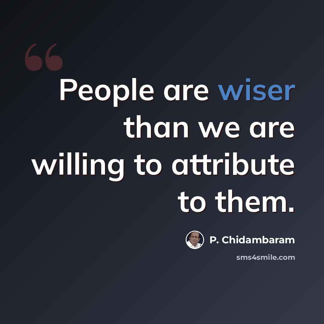 “People are wiser than we are willing to attribute to them.” quote by P. Chidambaram