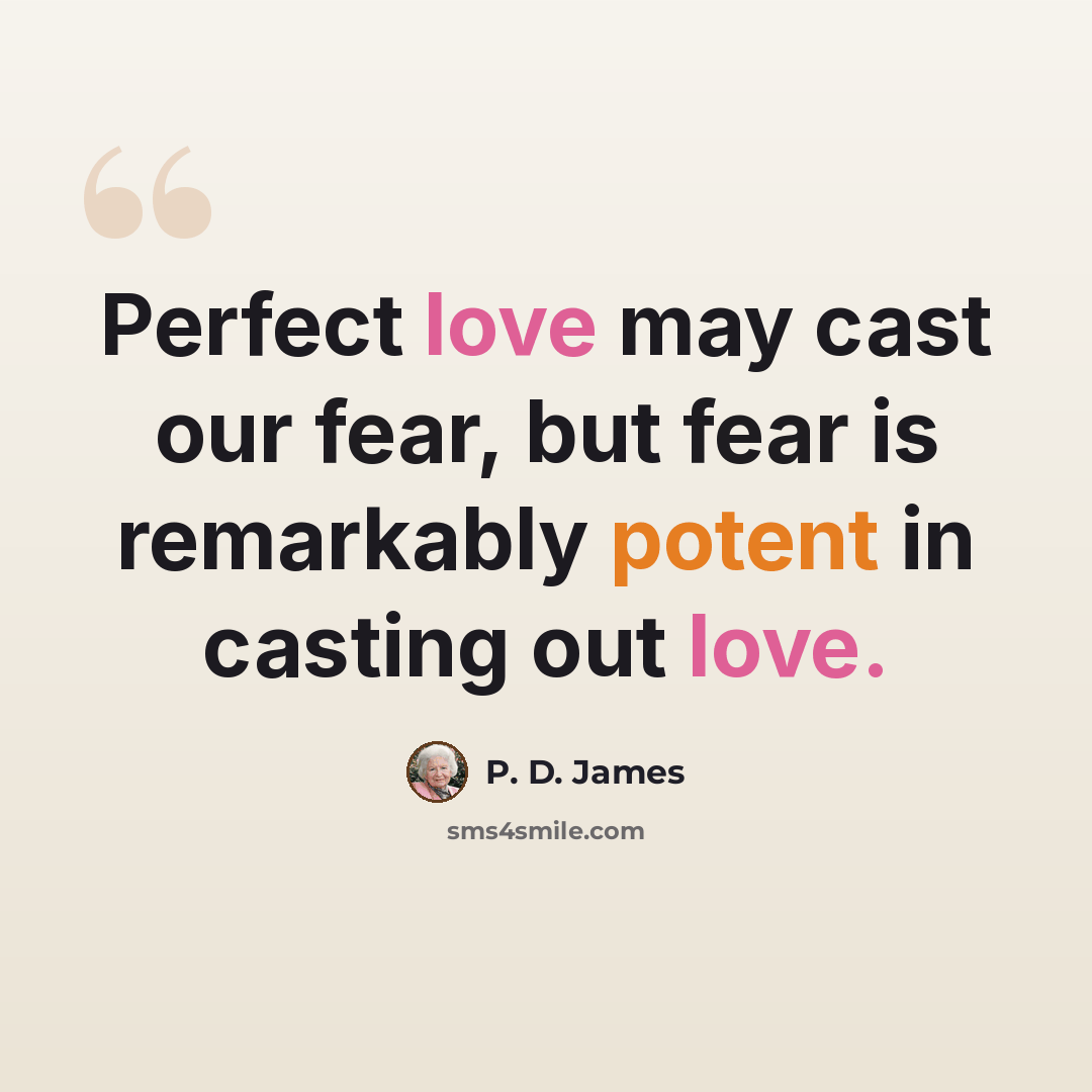 “Perfect love may cast our fear, but fear is remarkably potent in casting out love.” quote by P. D. James