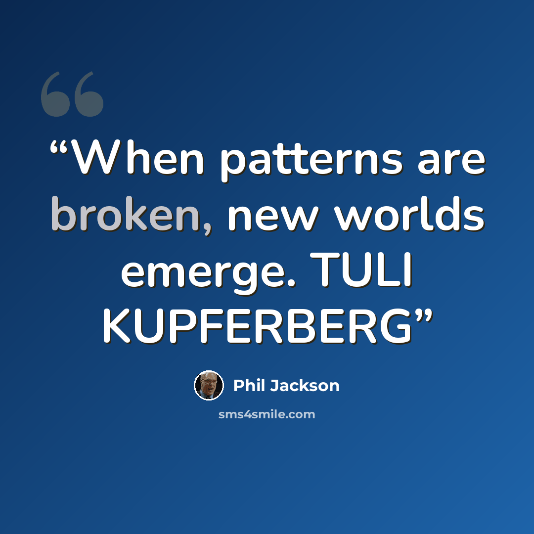 “When patterns are broken, new worlds emerge. TULI KUPFERBERG” quote by Phil Jackson