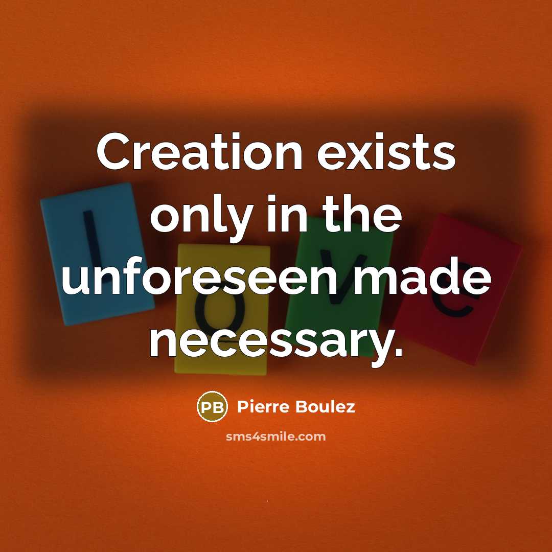 “Creation exists only in the unforeseen made necessary.” quote by Pierre Boulez