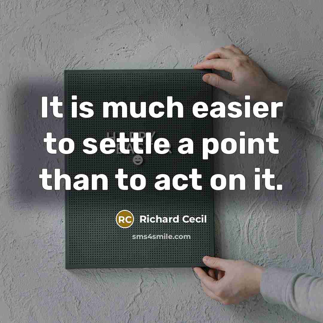 “It is much easier to settle a point than to act on it.” quote by Richard Cecil