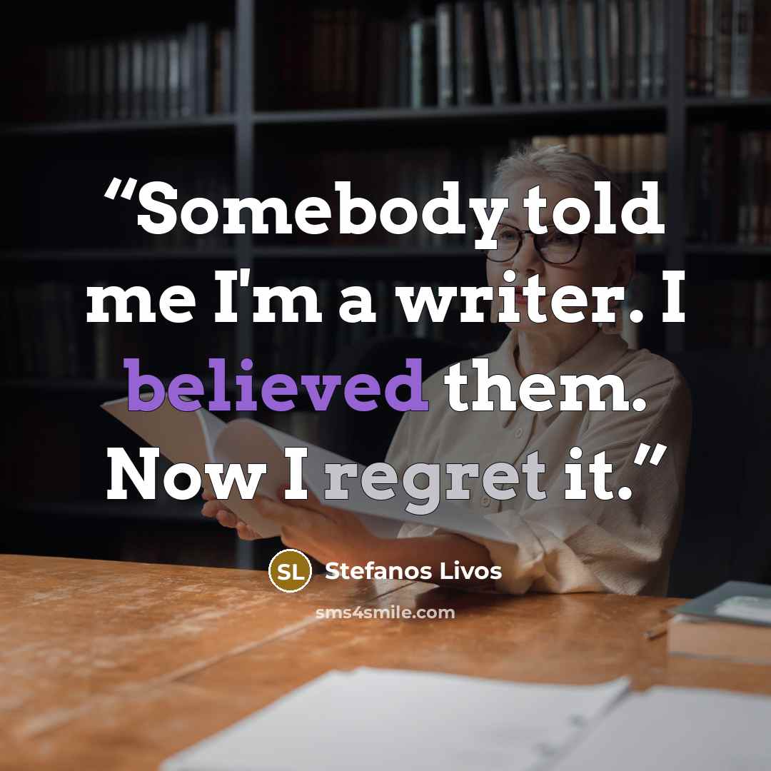 “Somebody told me I'm a writer. I believed them. Now I regret it.” quote by Stefanos Livos