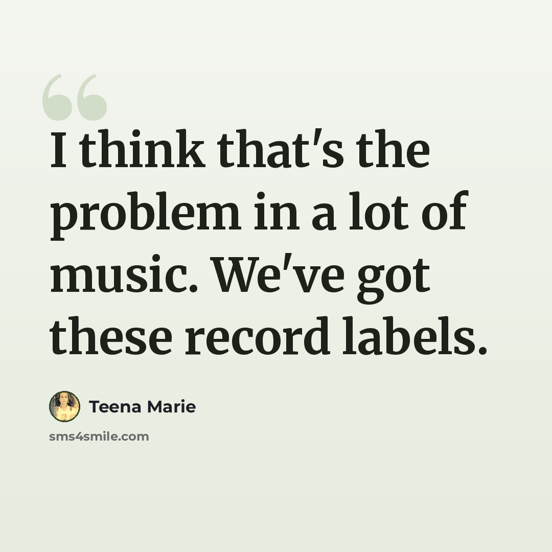 “I think that's the problem in a lot of music. We've got these record labels.” quote by Teena Marie