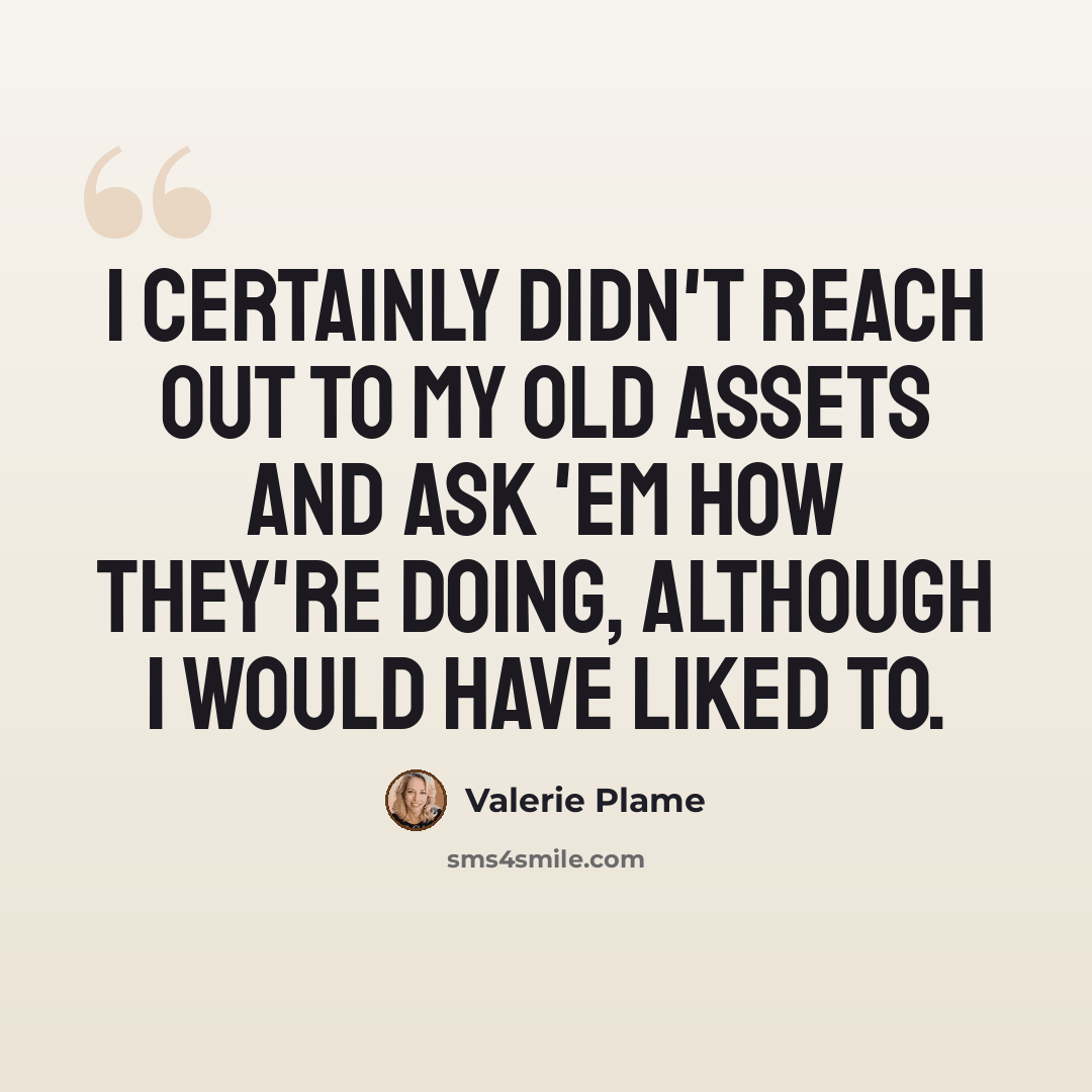 “I certainly didn't reach out to my old assets and ask 'em how they're doing, although I would have liked to.” quote by Valerie Plame