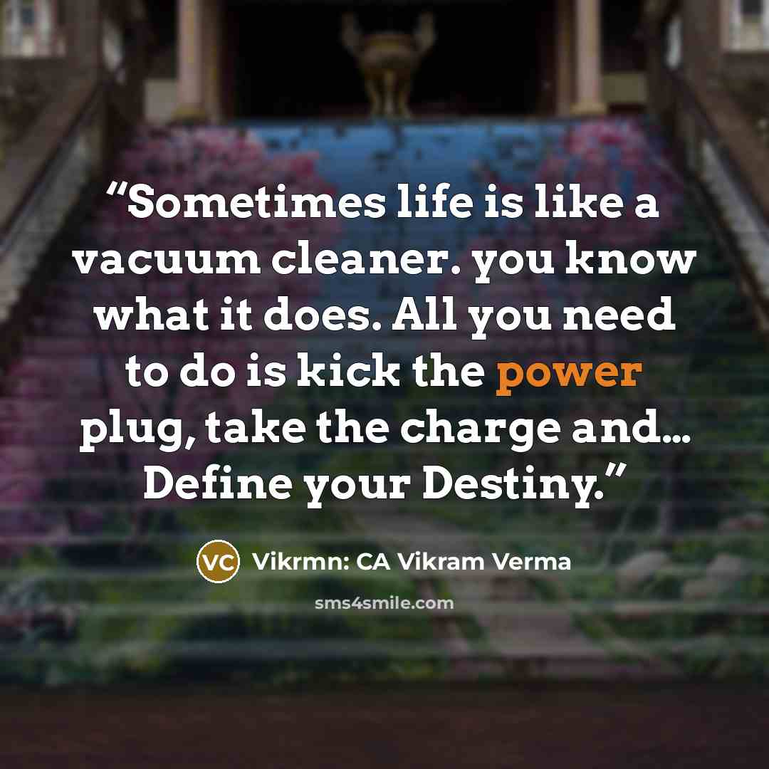 “Sometimes life is like a vacuum cleaner. you know what it does. All you need to do is kick the power plug, take the charge and… Define your Destiny.” quote by Vikrmn: CA Vikram Verma