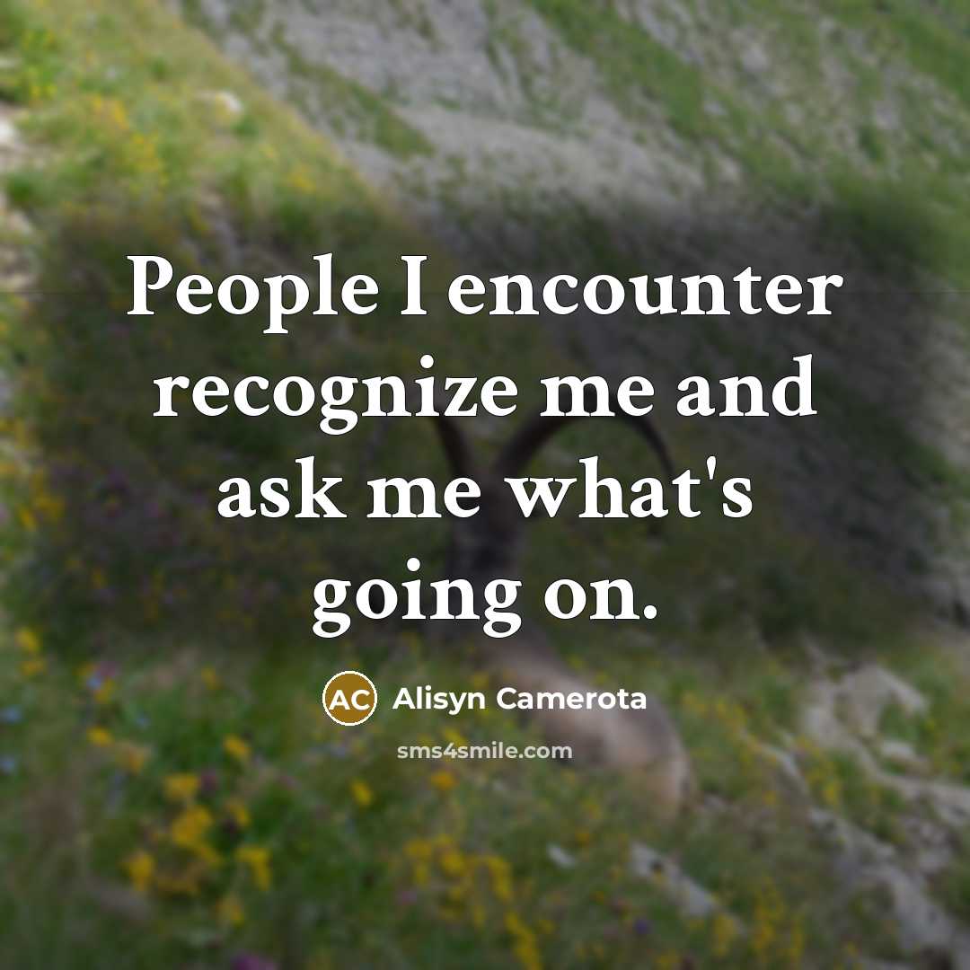 “People I encounter recognize me and ask me what's going on.” quote by Alisyn Camerota