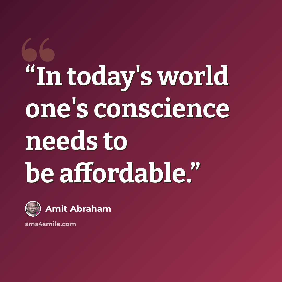 “In today's world one's conscience needs to be affordable.” quote by Amit Abraham