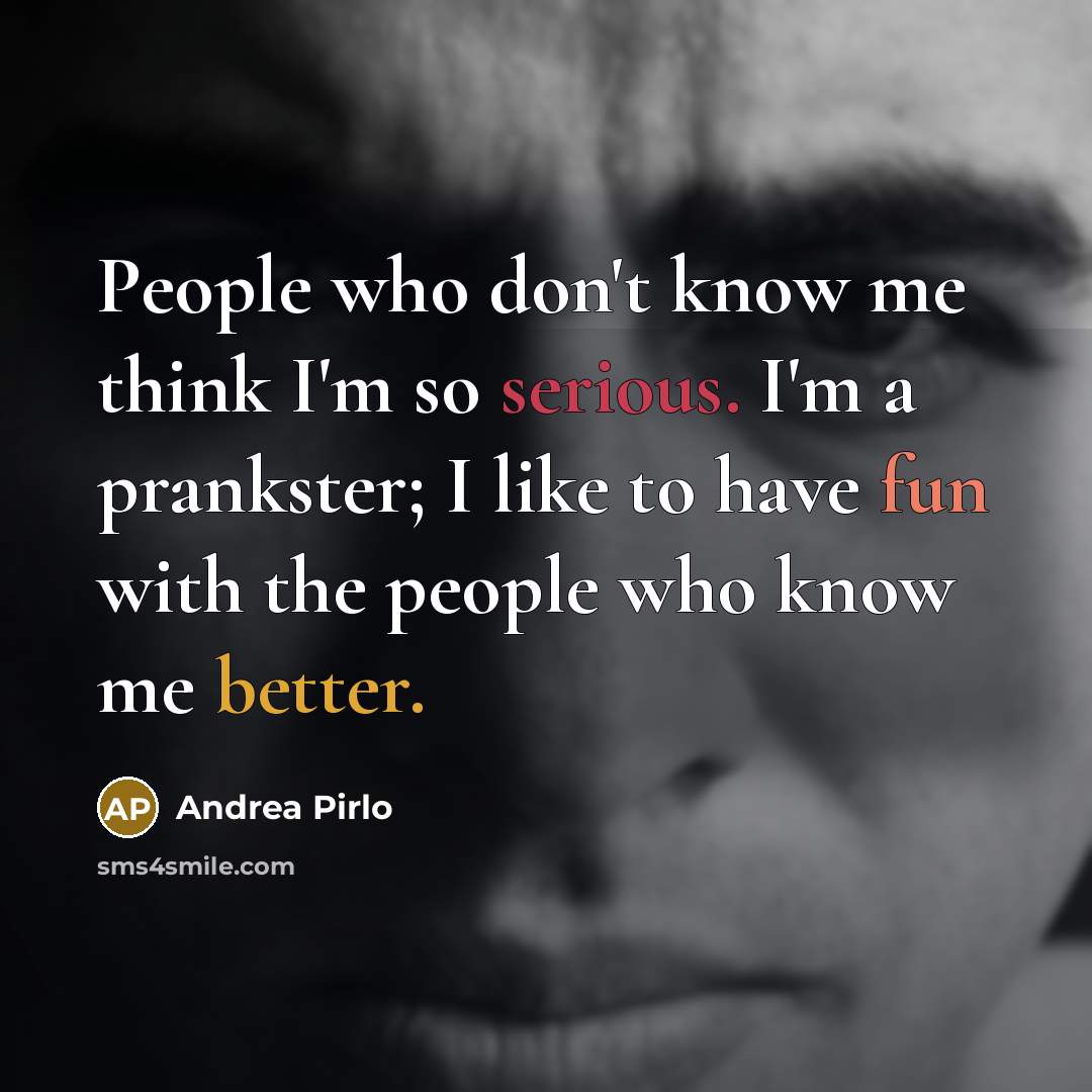 “People who don't know me think I'm so serious. I'm a prankster; I like to have fun with the people who know me better.” quote by Andrea Pirlo